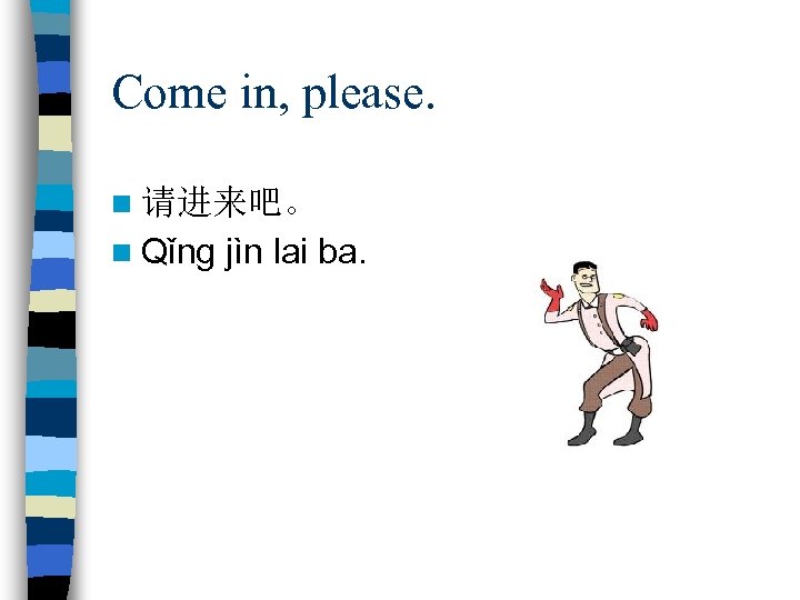 Come in, please. n 请进来吧。 n Qǐng jìn lai ba. 