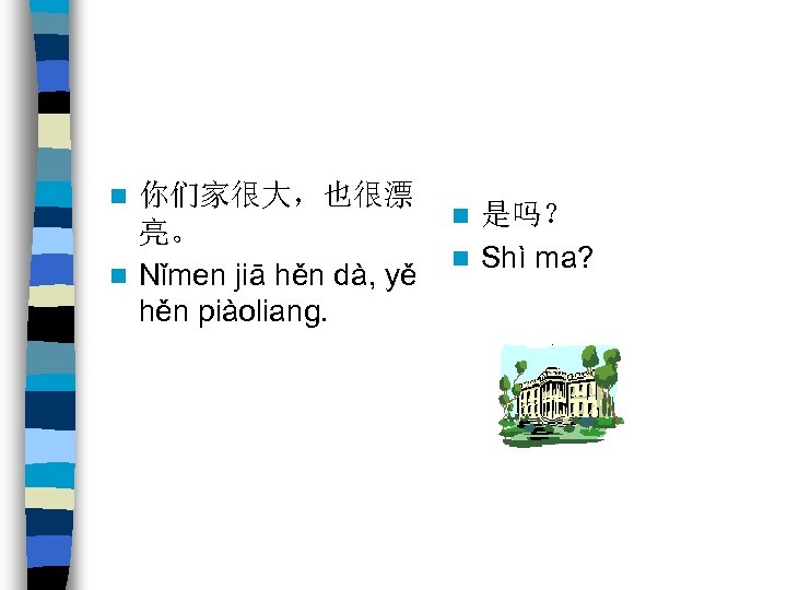你们家很大，也很漂 亮。 n Nǐmen jiā hěn dà, yě hěn piàoliang. n 是吗？ n Shì