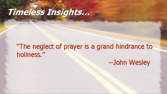 Timeless Insights… “The neglect of prayer is a grand hindrance to holiness. ” --John