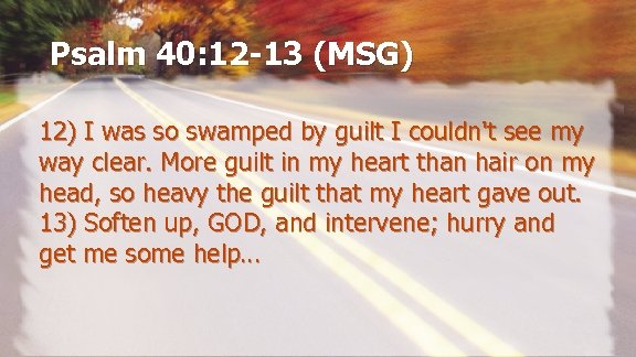 Psalm 40: 12 -13 (MSG) 12) I was so swamped by guilt I couldn't