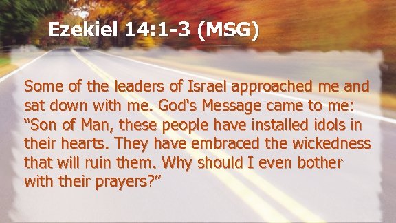 Ezekiel 14: 1 -3 (MSG) Some of the leaders of Israel approached me and
