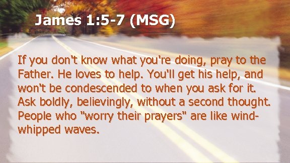 James 1: 5 -7 (MSG) If you don't know what you're doing, pray to