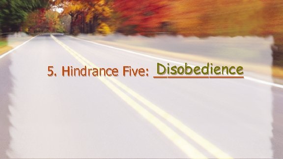 Disobedience 5. Hindrance Five: _______ 