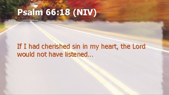 Psalm 66: 18 (NIV) If I had cherished sin in my heart, the Lord