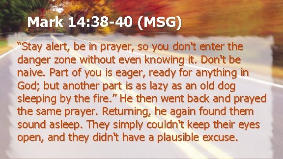 Mark 14: 38 -40 (MSG) “Stay alert, be in prayer, so you don't enter