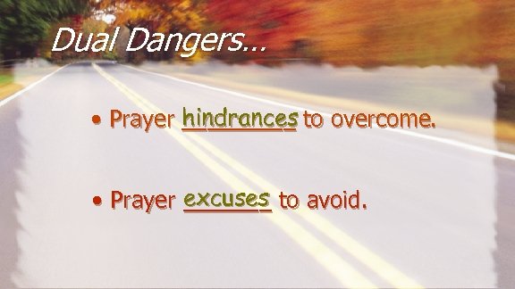 Dual Dangers… • Prayer hindrances to overcome. _____ excuses • Prayer _______ to avoid.