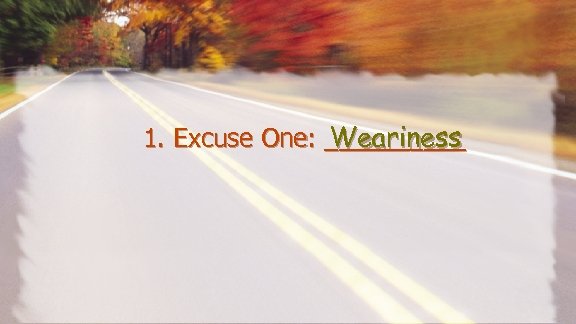 Weariness 1. Excuse One: _____ 