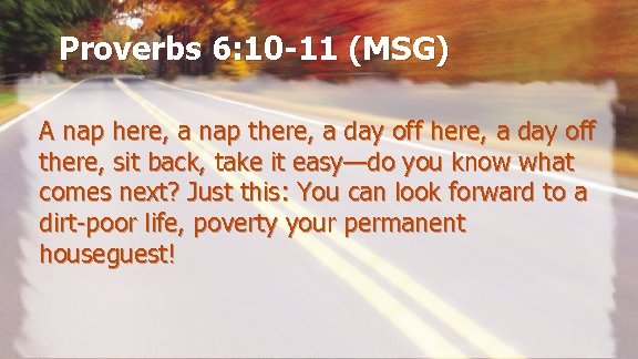 Proverbs 6: 10 -11 (MSG) A nap here, a nap there, a day off