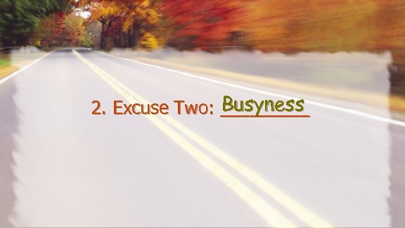 Busyness 2. Excuse Two: _____ 