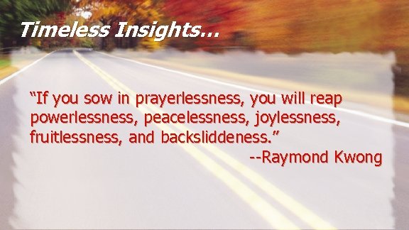 Timeless Insights… “If you sow in prayerlessness, you will reap powerlessness, peacelessness, joylessness, fruitlessness,