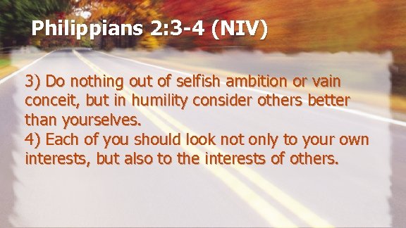 Philippians 2: 3 -4 (NIV) 3) Do nothing out of selfish ambition or vain