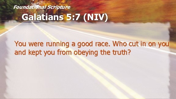 Foundational Scripture Galatians 5: 7 (NIV) You were running a good race. Who cut