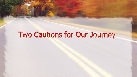 Two Cautions for Our Journey 