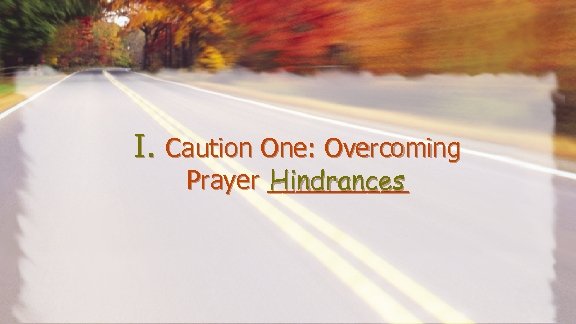 I. Caution One: Overcoming Prayer _____ Hindrances 