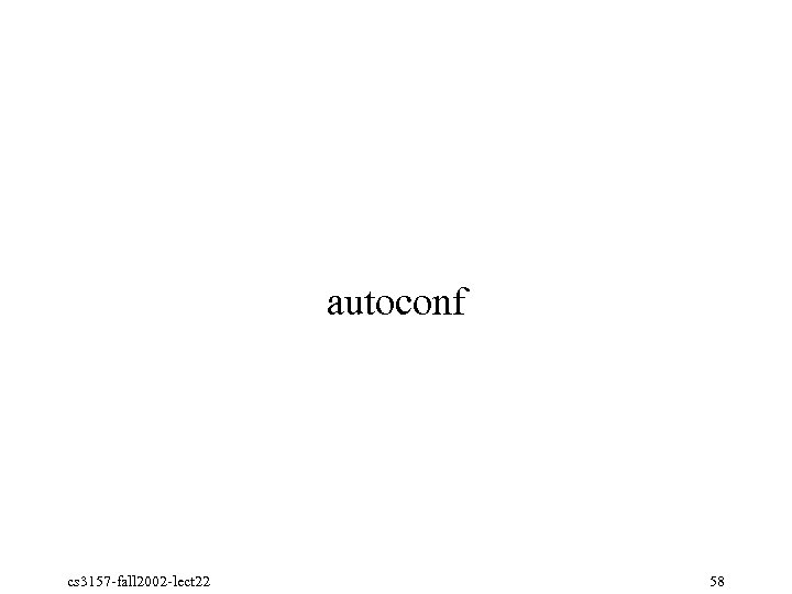 autoconf cs 3157 fall 2002 lect 22 58 