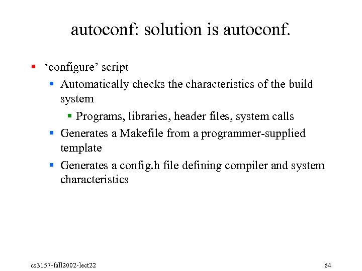 autoconf: solution is autoconf. § ‘configure’ script § Automatically checks the characteristics of the