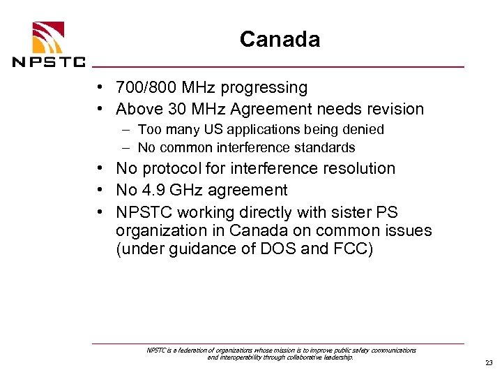 Canada • 700/800 MHz progressing • Above 30 MHz Agreement needs revision – Too