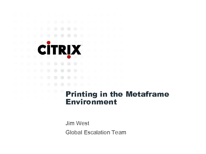 Printing in the Metaframe Environment Jim West Global Escalation Team 