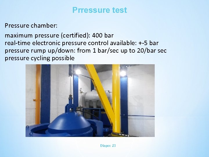 Prressure test Pressure chamber: maximum pressure (certified): 400 bar real-time electronic pressure control available: