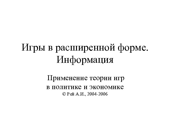 Игры в расширенной форме. Информация Применение теории игр в политике и экономике © Рей