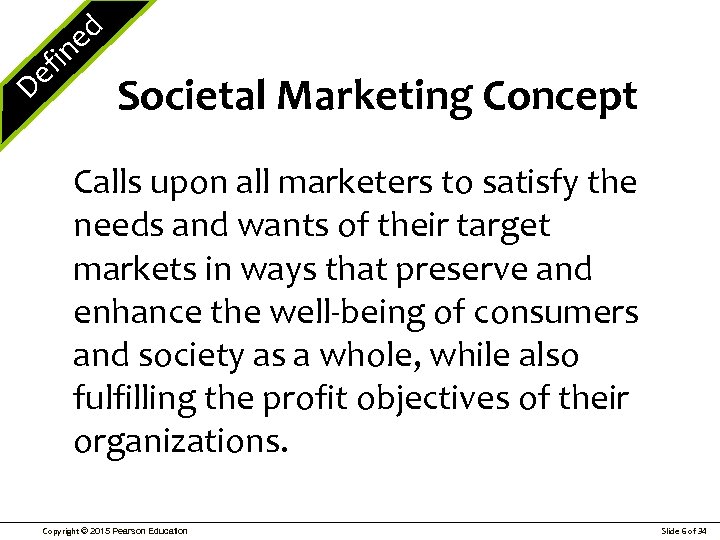e D ed fin Societal Marketing Concept Calls upon all marketers to satisfy the