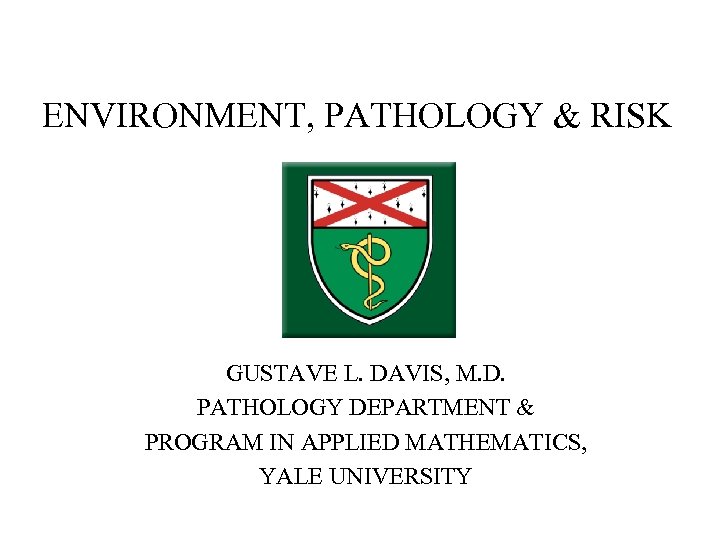 ENVIRONMENT, PATHOLOGY & RISK GUSTAVE L. DAVIS, M. D. PATHOLOGY DEPARTMENT & PROGRAM IN