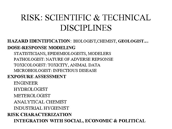 RISK: SCIENTIFIC & TECHNICAL DISCIPLINES HAZARD IDENTIFICATION: BIOLOGIST, CHEMIST, GEOLOGIST… DOSE-RESPONSE MODELING STATISTICIANS, EPIDEMIOLOGISTS,