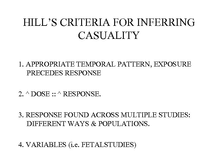 HILL’S CRITERIA FOR INFERRING CASUALITY 1. APPROPRIATE TEMPORAL PATTERN, EXPOSURE PRECEDES RESPONSE 2. ^