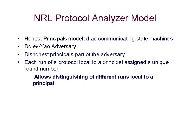NRL Protocol Analyzer Model • • Honest Principals modeled as communicating state machines Dolev-Yao