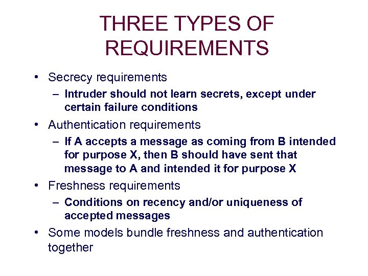 THREE TYPES OF REQUIREMENTS • Secrecy requirements – Intruder should not learn secrets, except
