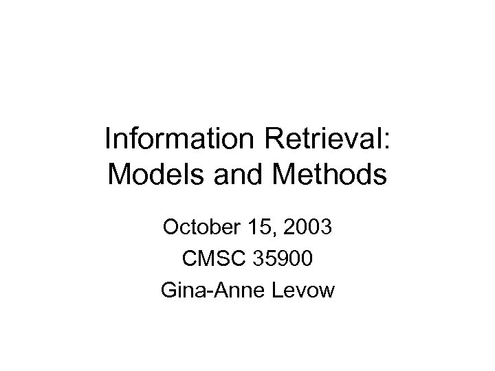 Information Retrieval: Models and Methods October 15, 2003 CMSC 35900 Gina-Anne Levow 