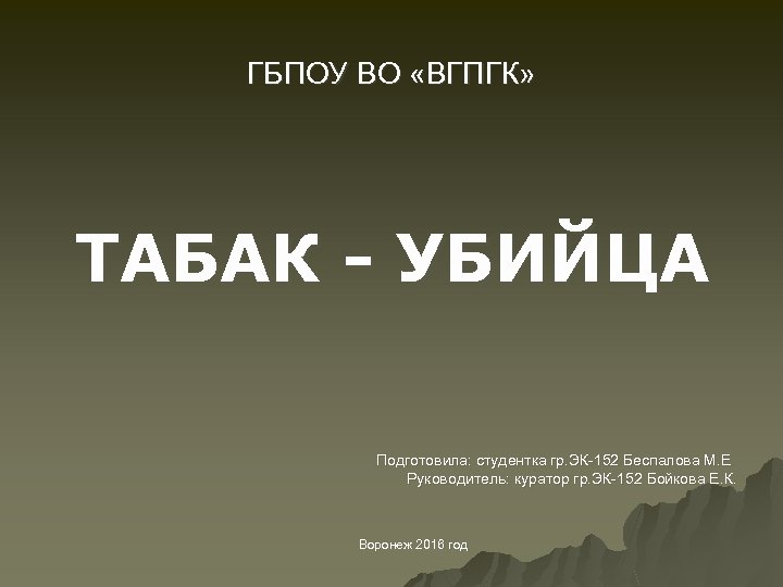 ГБПОУ ВО «ВГПГК» ТАБАК - УБИЙЦА Подготовила: студентка гр. ЭК-152 Беспалова М. Е Руководитель: