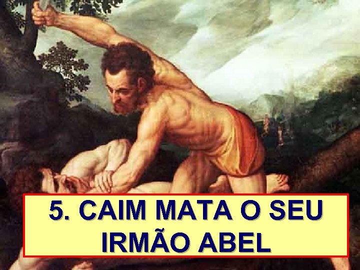 5. CAIM MATA O SEU IRMÃO ABEL 