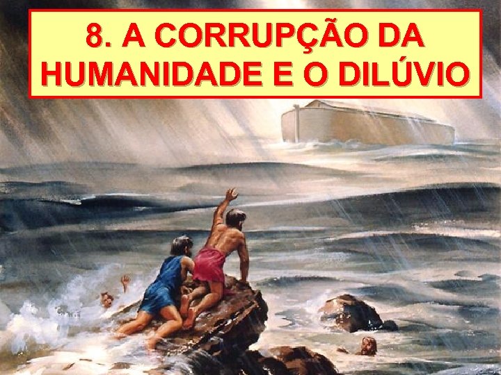 8. A CORRUPÇÃO DA HUMANIDADE E O DILÚVIO 