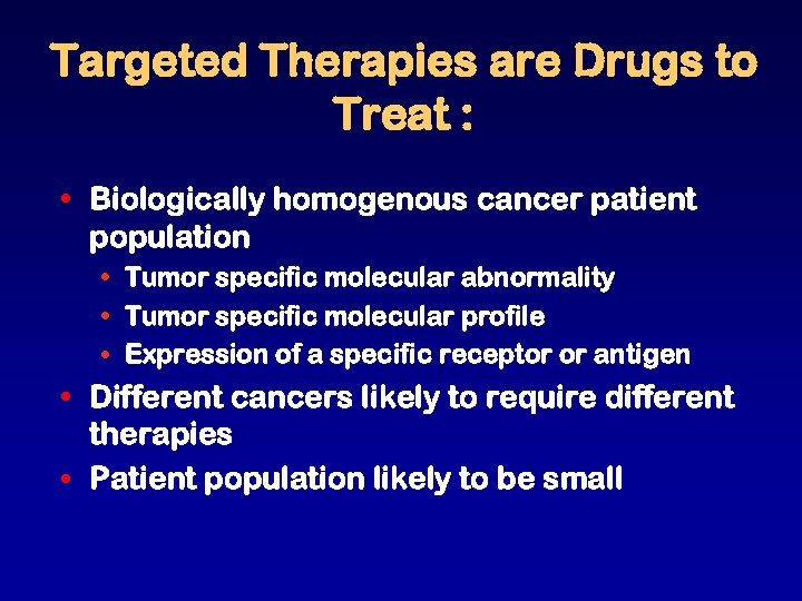 Targeted Therapies are Drugs to Treat : • Biologically homogenous cancer patient population •