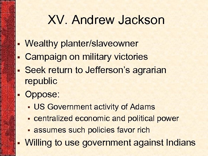 XV. Andrew Jackson § § Wealthy planter/slaveowner Campaign on military victories Seek return to