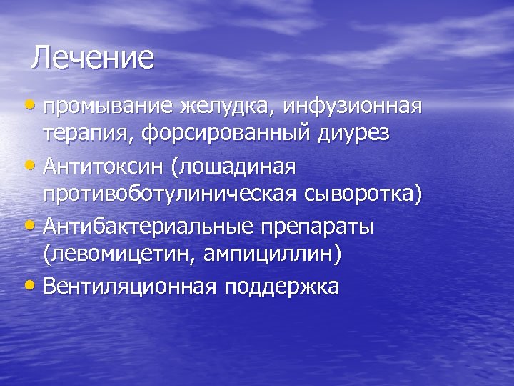 Лечение • промывание желудка, инфузионная терапия, форсированный диурез • Антитоксин (лошадиная противоботулиническая сыворотка) •
