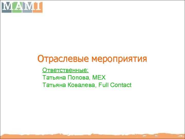 Отраслевые мероприятия Ответственные: Татьяна Попова, MEX Татьяна Ковалева, Full Contact 