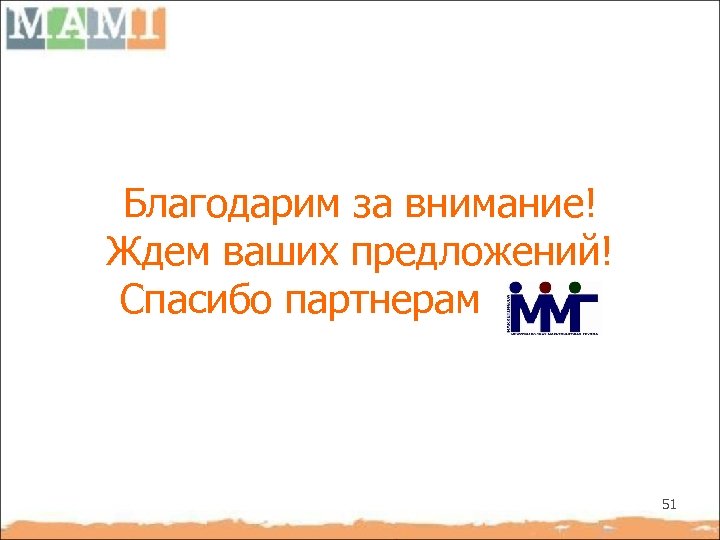 Благодарим за внимание! Ждем ваших предложений! Спасибо партнерам 51 