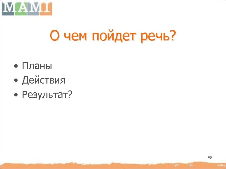 О чем пойдет речь? • Планы • Действия • Результат? 58 