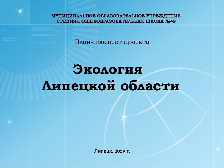 МУНИЦИПАЛЬНОЕ ОБРАЗОВАТЕЛЬНОЕ УЧРЕЖДЕНИЕ СРЕДНЯЯ ОБЩЕОБРАЗОВАТЕЛЬНАЯ ШКОЛА № 49 План-проспект проекта Экология Липецкой области Липецк,