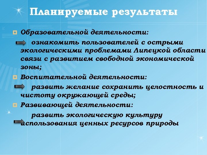 Планируемые результаты Образовательной деятельности: ознакомить пользователей с острыми экологическими проблемами Липецкой области связи с