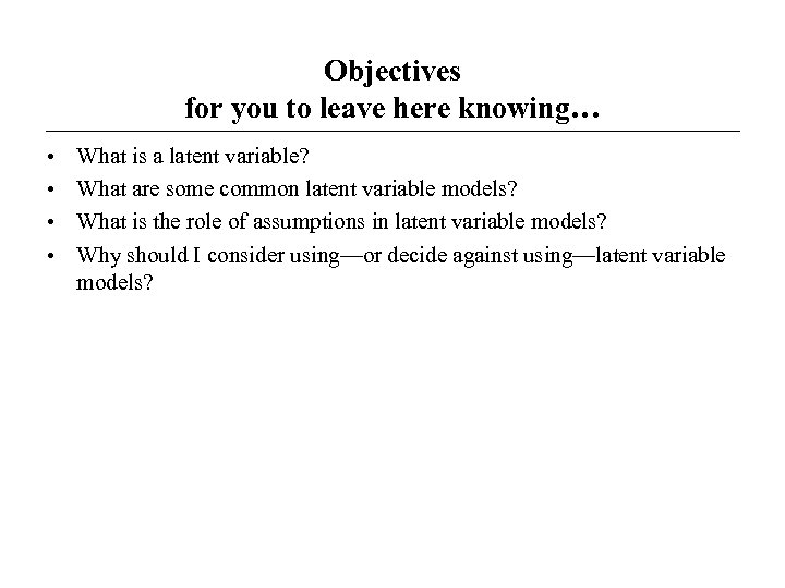 Objectives for you to leave here knowing… • • What is a latent variable?