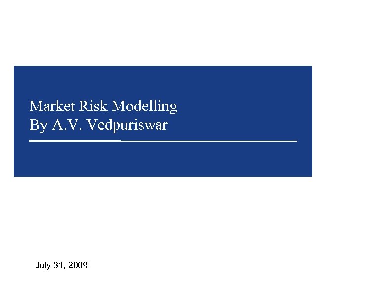 Market Risk Modelling By A. V. Vedpuriswar July 31, 2009 