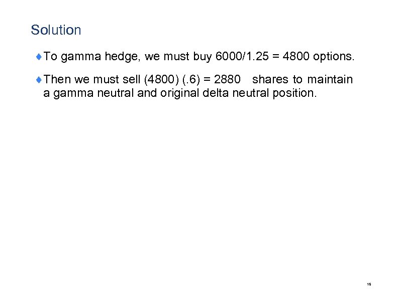Solution ¨To gamma hedge, we must buy 6000/1. 25 = 4800 options. ¨Then we