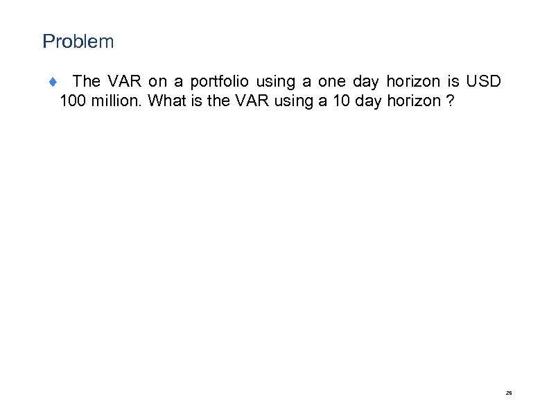 Problem ¨ The VAR on a portfolio using a one day horizon is USD