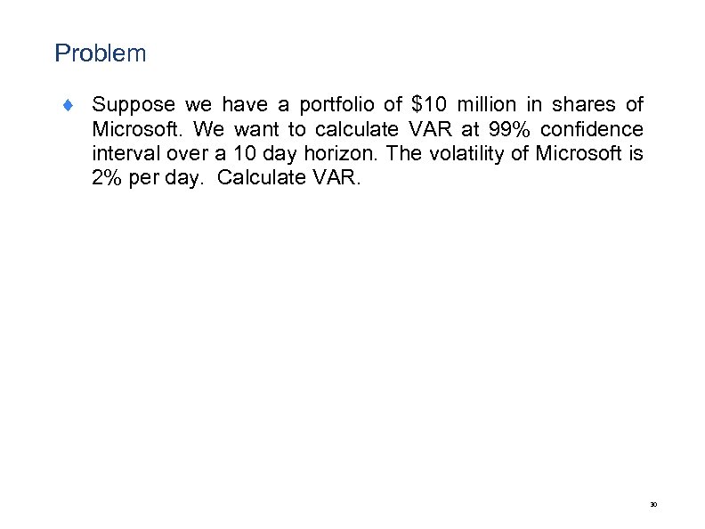 Problem ¨ Suppose we have a portfolio of $10 million in shares of Microsoft.