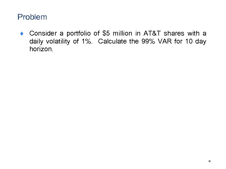 Problem ¨ Consider a portfolio of $5 million in AT&T shares with a daily