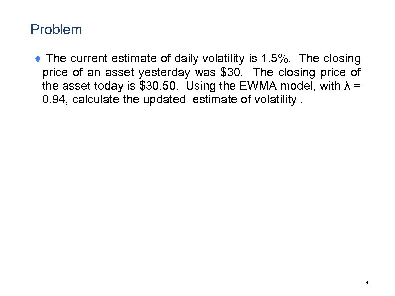 Problem ¨ The current estimate of daily volatility is 1. 5%. The closing price