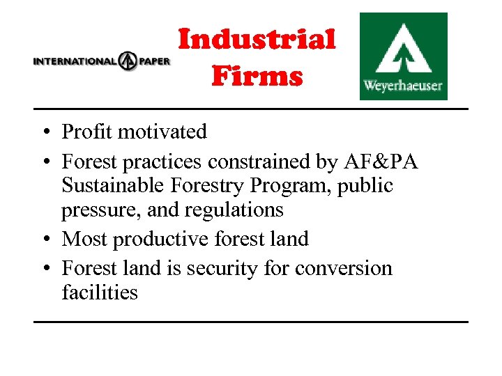 Industrial Firms • Profit motivated • Forest practices constrained by AF&PA Sustainable Forestry Program,